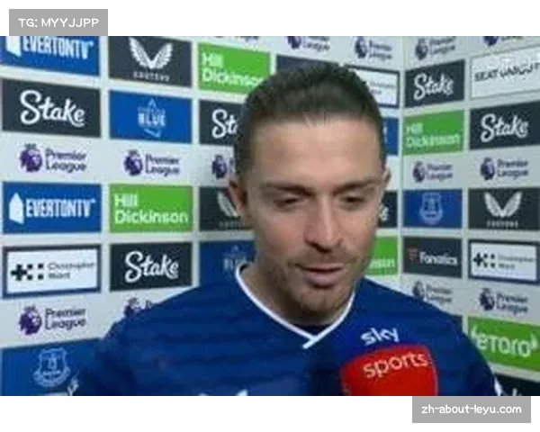 格拉利什盛赞埃弗顿球迷热情友好 每次客场之旅如同回家一般